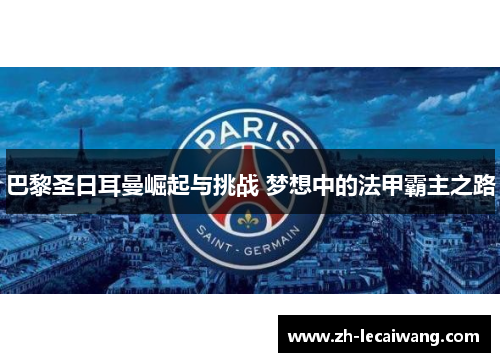 巴黎圣日耳曼崛起与挑战 梦想中的法甲霸主之路