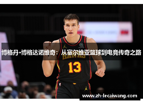 博格丹·博格达诺维奇：从塞尔维亚篮球到电竞传奇之路