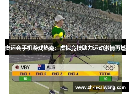 奥运会手机游戏热潮:虚拟竞技助力运动激情再燃 奥运会手机游戏热潮:虚拟竞技助力运动激情再燃